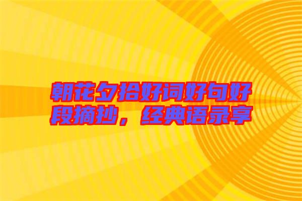 朝花夕拾好詞好句好段摘抄，經(jīng)典語(yǔ)錄享