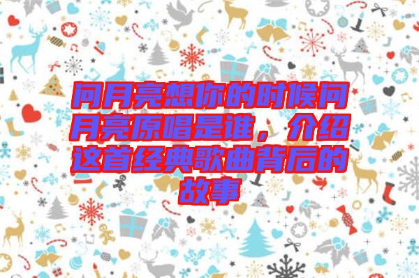 問月亮想你的時候問月亮原唱是誰，介紹這首經典歌曲背后的故事