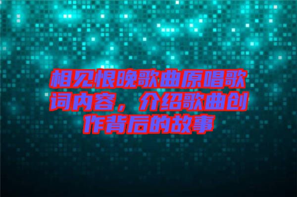 相見(jiàn)恨晚歌曲原唱歌詞內(nèi)容，介紹歌曲創(chuàng)作背后的故事