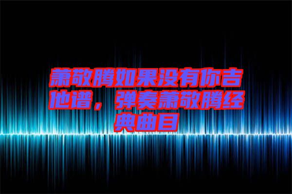 蕭敬騰如果沒有你吉他譜，彈奏蕭敬騰經(jīng)典曲目