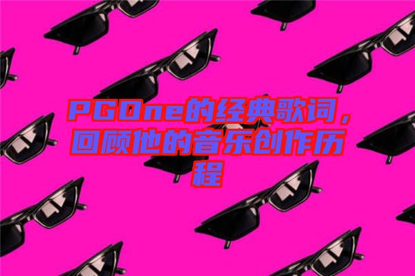 PGOne的經(jīng)典歌詞，回顧他的音樂創(chuàng)作歷程