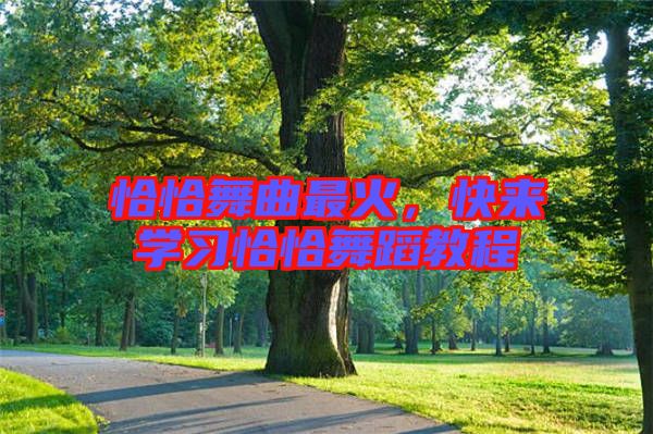恰恰舞曲最火，快來學習恰恰舞蹈教程