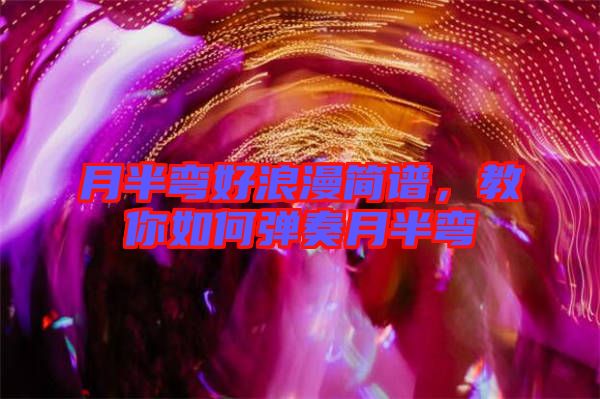 月半彎好浪漫簡譜，教你如何彈奏月半彎