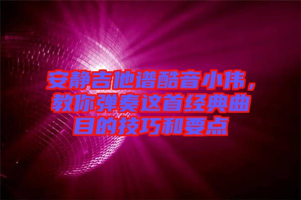 安靜吉他譜酷音小偉，教你彈奏這首經(jīng)典曲目的技巧和要點(diǎn)
