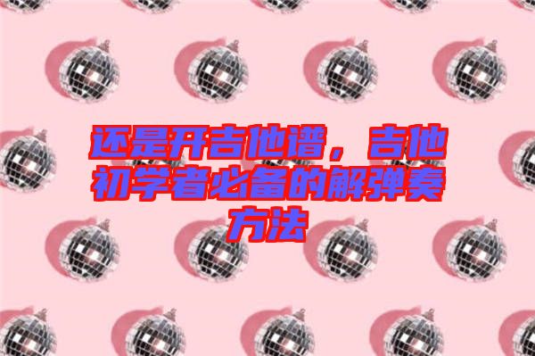 還是開吉他譜，吉他初學(xué)者必備的解彈奏方法