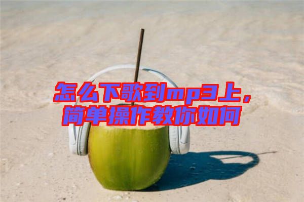 怎么下歌到mp3上，簡(jiǎn)單操作教你如何