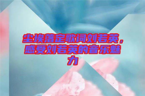 塵埃落定歌詞劉若英，感受劉若英的音樂(lè)魅力