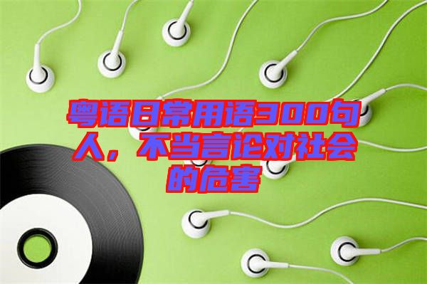 粵語日常用語300句人，不當(dāng)言論對(duì)社會(huì)的危害