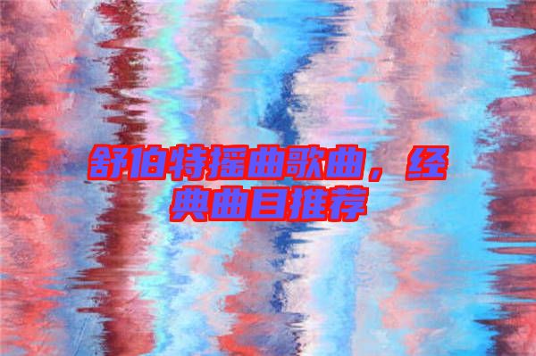 舒伯特?fù)u曲歌曲，經(jīng)典曲目推薦