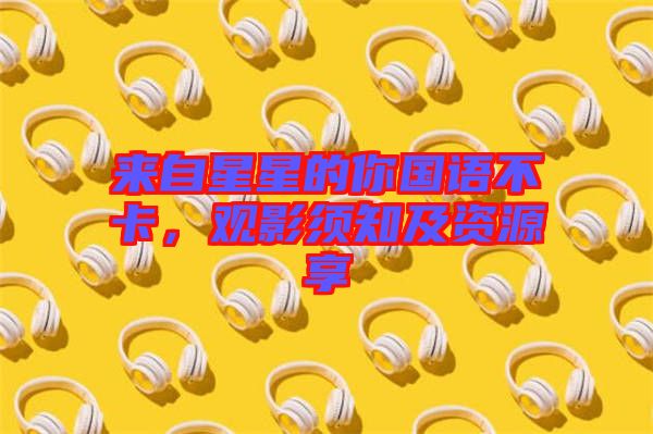 來自星星的你國語不卡，觀影須知及資源享