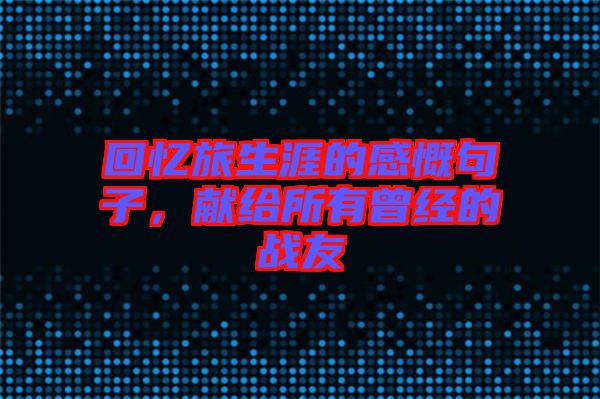 回憶旅生涯的感慨句子，獻(xiàn)給所有曾經(jīng)的戰(zhàn)友