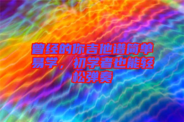 曾經(jīng)的你吉他譜簡單易學(xué)，初學(xué)者也能輕松彈奏