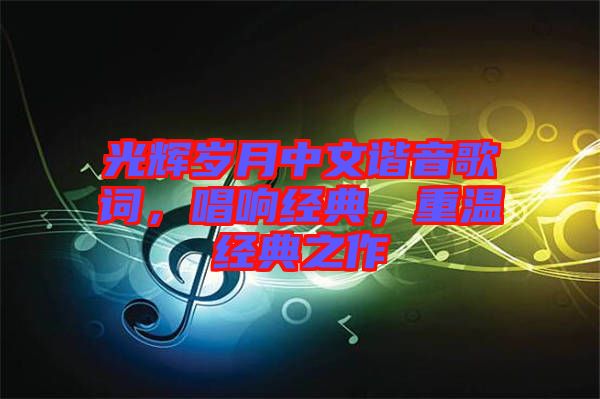 光輝歲月中文諧音歌詞，唱響經典，重溫經典之作