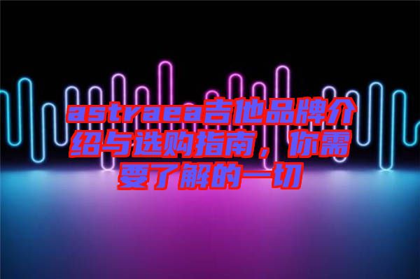 astraea吉他品牌介紹與選購指南，你需要了解的一切