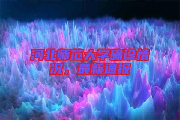 河北師范大學(xué)確診情況，最新通報