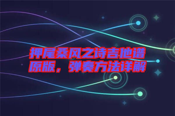 押尾桑風(fēng)之詩吉他譜原版，彈奏方法詳解