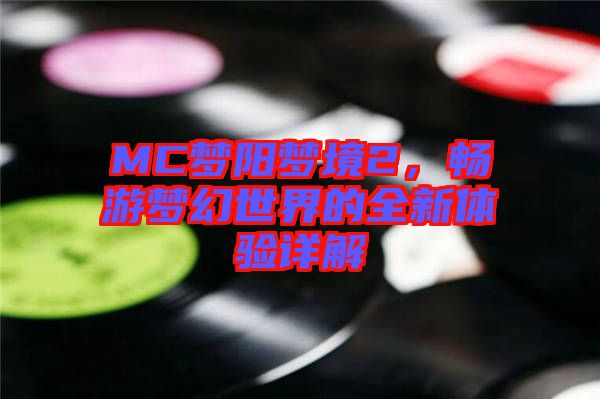 MC夢(mèng)陽(yáng)夢(mèng)境2，暢游夢(mèng)幻世界的全新體驗(yàn)詳解
