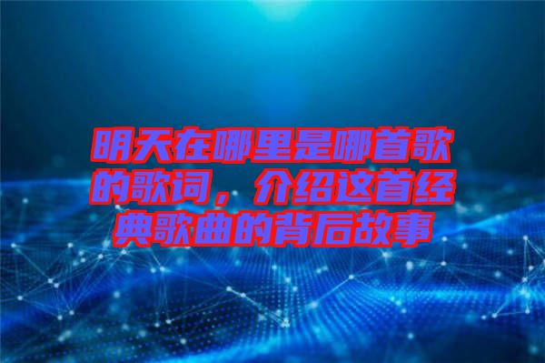 明天在哪里是哪首歌的歌詞，介紹這首經(jīng)典歌曲的背后故事