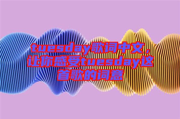 tuesday歌詞中文，讓你感受tuesday這首歌的詞意