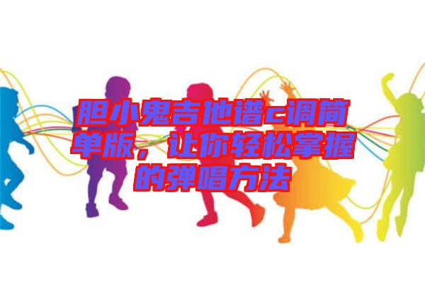 膽小鬼吉他譜c調(diào)簡(jiǎn)單版，讓你輕松掌握的彈唱方法