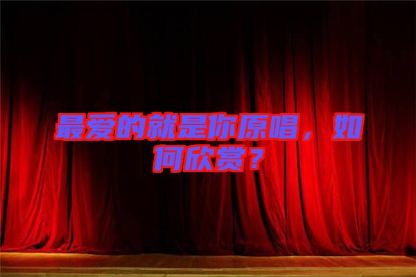 最愛的就是你原唱，如何欣賞？