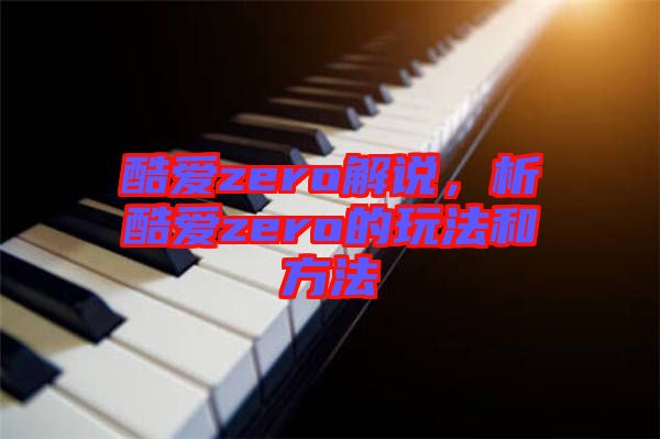 酷愛zero解說，析酷愛zero的玩法和方法