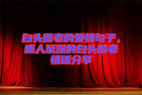 白頭偕老的愛(ài)情句子，感人至深的白頭偕老情話分享