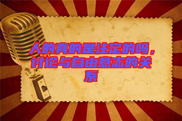 人的真的是注定的嗎，討論與自由意志的關系
