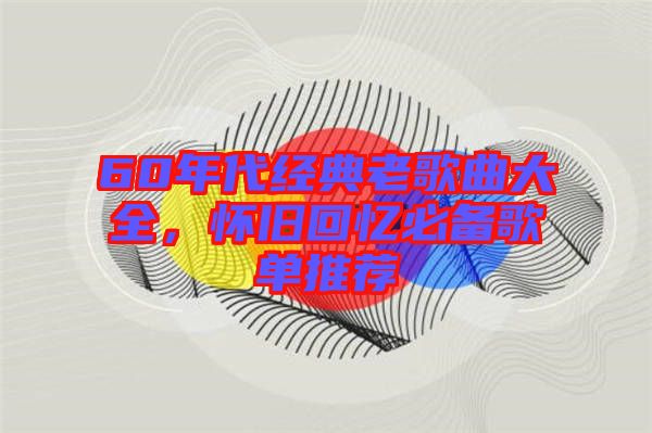 60年代經(jīng)典老歌曲大全，懷舊回憶必備歌單推薦