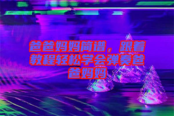 爸爸媽媽簡譜，跟著教程輕松學會彈奏爸爸媽媽