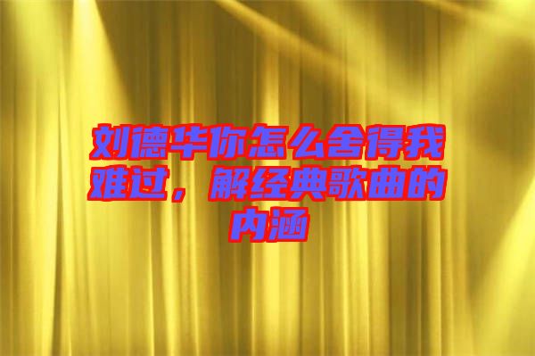劉德華你怎么舍得我難過，解經(jīng)典歌曲的內涵
