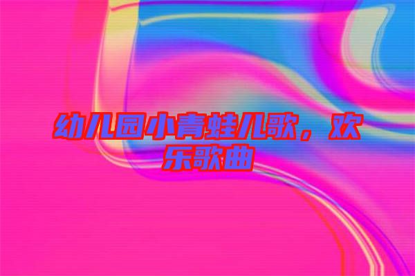 幼兒園小青蛙兒歌，歡樂歌曲
