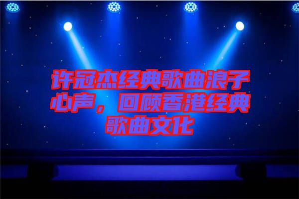 許冠杰經(jīng)典歌曲浪子心聲，回顧香港經(jīng)典歌曲文化