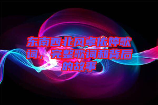 東南西北風卓依婷歌詞，完整歌詞和背后的故事