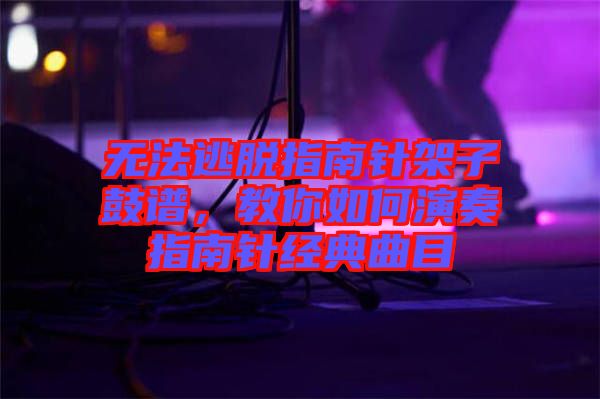 無(wú)法逃脫指南針架子鼓譜，教你如何演奏指南針經(jīng)典曲目