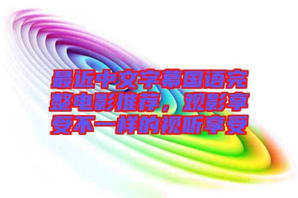 最近中文字幕國語完整電影推薦，觀影享受不一樣的視聽享受