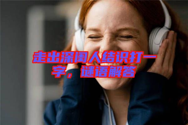 走出深閨人結(jié)識打一字，謎語解答