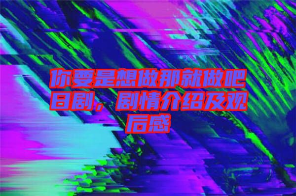你要是想做那就做吧日劇，劇情介紹及觀后感