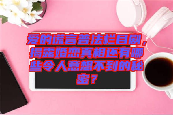 愛的謊言普法欄目劇，揭露婚戀真相還有哪些令人意想不到的秘密？