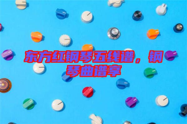 東方紅鋼琴五線譜，鋼琴曲譜享