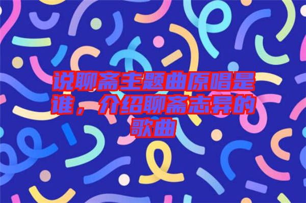 說聊齋主題曲原唱是誰，介紹聊齋志異的歌曲