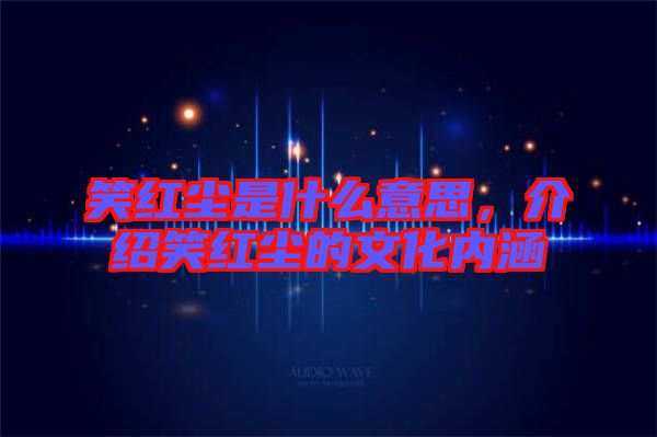 笑紅塵是什么意思，介紹笑紅塵的文化內(nèi)涵