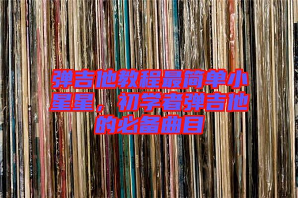 彈吉他教程最簡單小星星，初學者彈吉他的必備曲目