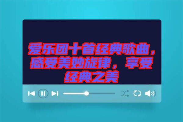 愛(ài)樂(lè)團(tuán)十首經(jīng)典歌曲，感受美妙旋律，享受經(jīng)典之美