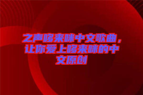 之聲哆來咪中文歌曲，讓你愛上哆來咪的中文原創(chuàng)