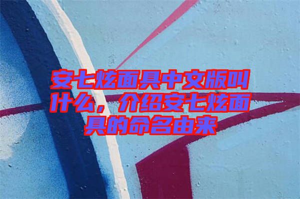 安七炫面具中文版叫什么，介紹安七炫面具的命名由來(lái)