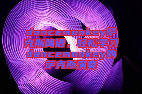 dancemonkey薩克斯簡譜，輕松學(xué)習(xí)dancemonkey的薩克斯演奏