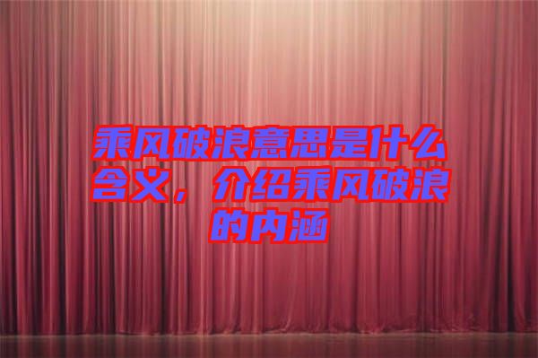 乘風(fēng)破浪意思是什么含義，介紹乘風(fēng)破浪的內(nèi)涵