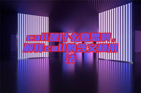 call是什么意思啊，解釋call的含義和用法