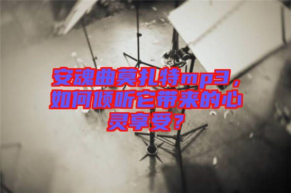 安魂曲莫扎特mp3，如何傾聽它帶來的心靈享受？